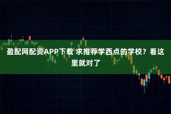 盈配网配资APP下载 求推荐学西点的学校？看这里就对了