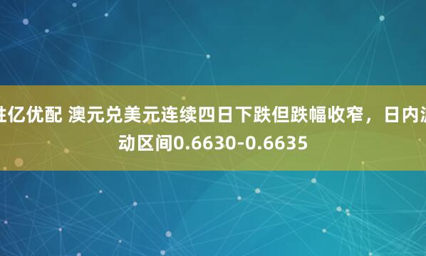 胜亿优配 澳元兑美元连续四日下跌但跌幅收窄，日内波动区间0.6630-0.6635